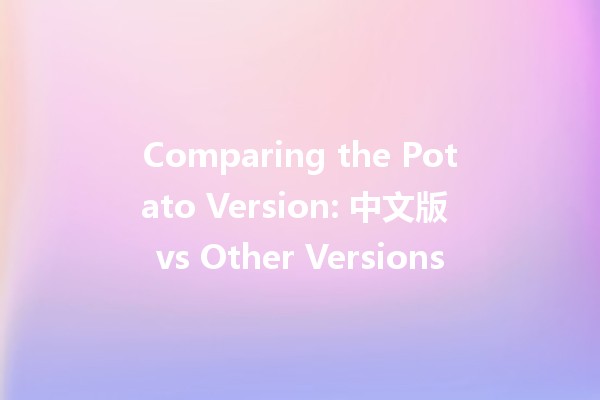 Comparing the Potato Version: 中文版 vs Other Versions 🌍🥔