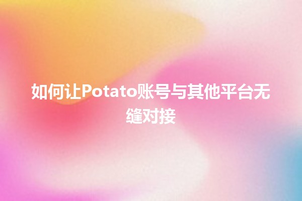 如何让Potato账号与其他平台无缝对接 🚀🤝