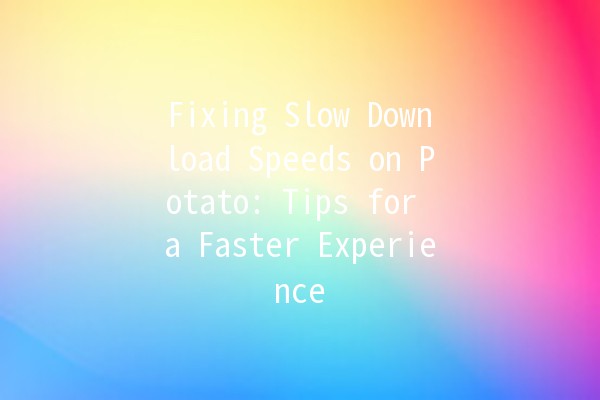 Fixing Slow Download Speeds on Potato: Tips for a Faster Experience 🚀