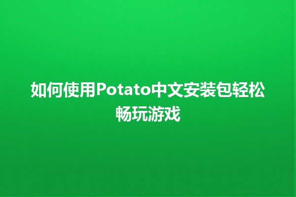 如何使用Potato中文安装包轻松畅玩游戏 🎮🚀