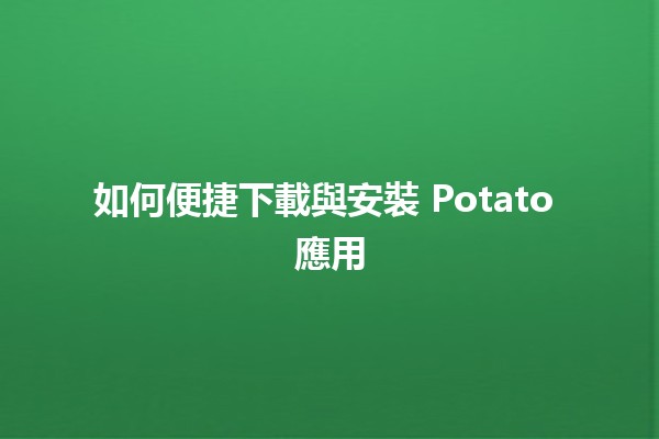 如何便捷下載與安裝 Potato 應用 🤔🍟