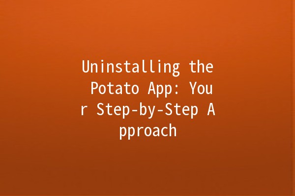 Uninstalling the Potato App: Your Step-by-Step Approach 🍟❌