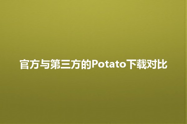 官方与第三方的Potato下载对比 🍟📥