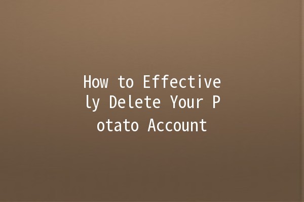 How to Effectively Delete Your Potato Account 🚀🥔