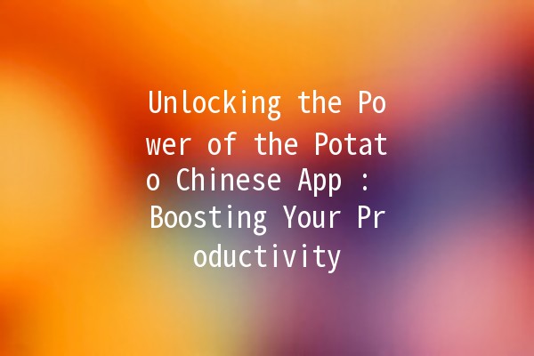 Unlocking the Power of the Potato Chinese App 🥔📱: Boosting Your Productivity