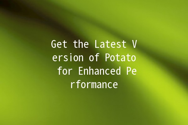 Get the Latest Version of Potato for Enhanced Performance 🚀🥔