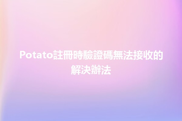 Potato註冊時驗證碼無法接收的解決辦法📱💡