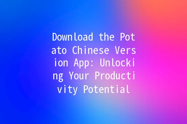 Download the Potato Chinese Version App: Unlocking Your Productivity Potential 🌟📱