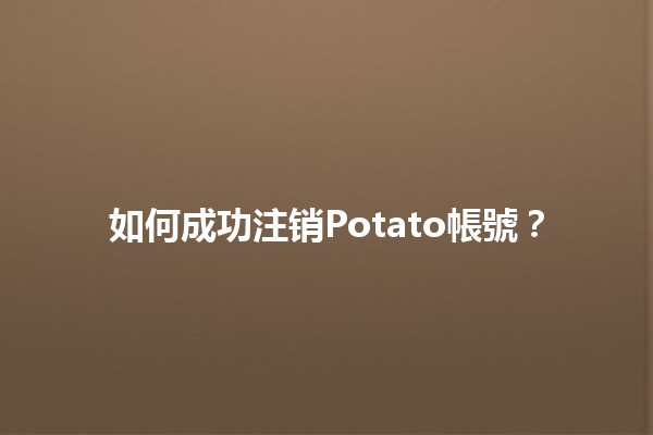 如何成功注销Potato帳號？🥔🔒