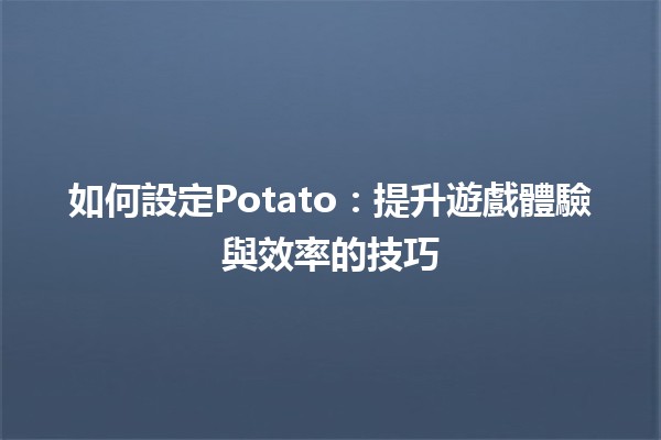 如何設定Potato🎮：提升遊戲體驗與效率的技巧