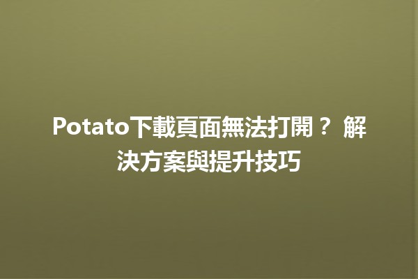 Potato下載頁面無法打開？🚫 解決方案與提升技巧