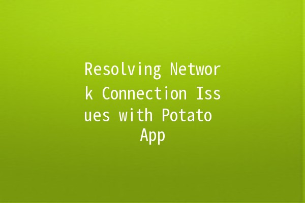 Resolving Network Connection Issues with Potato App 🥔📶