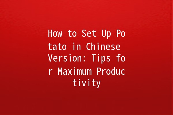 How to Set Up Potato in Chinese Version: Tips for Maximum Productivity 🥔✨