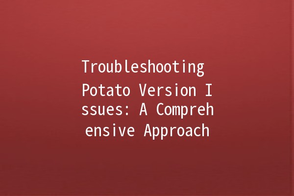 Troubleshooting Potato Version Issues: A Comprehensive Approach 💻🥔