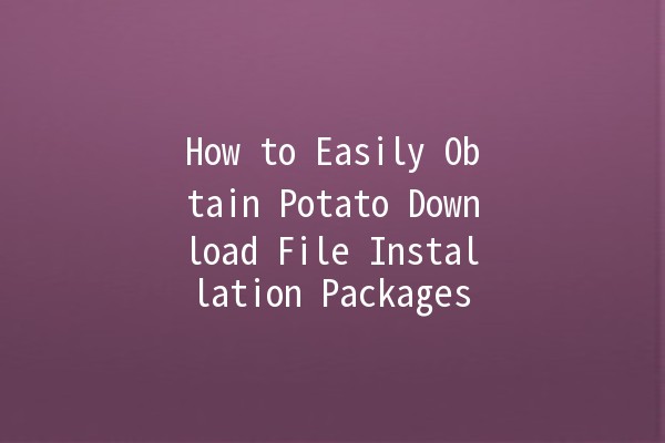 How to Easily Obtain Potato Download File Installation Packages 🥔💻