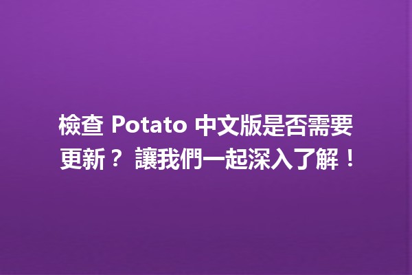 檢查 Potato 中文版是否需要更新？🧐🤔 讓我們一起深入了解！