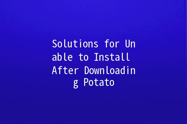 Solutions for Unable to Install After Downloading Potato 🌱💻