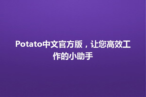 Potato中文官方版，让您高效工作的小助手🥔✨