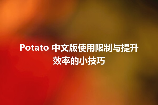 🍟 Potato 中文版使用限制与提升效率的小技巧