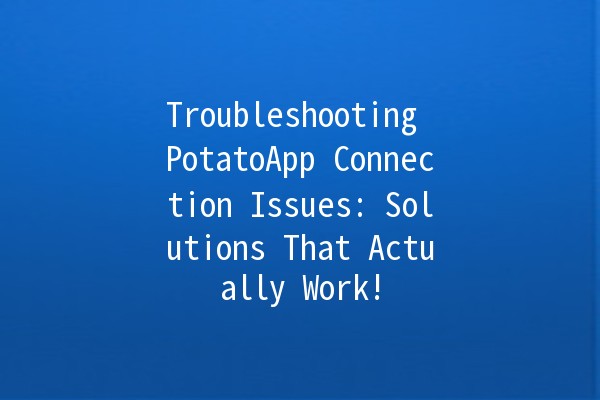 Troubleshooting PotatoApp Connection Issues: Solutions That Actually Work! 🥔💻