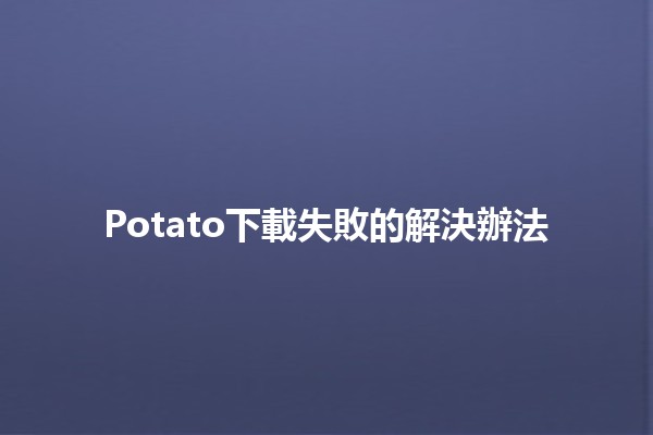 Potato下載失敗的解決辦法🥔✨