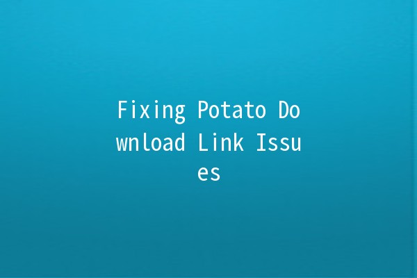 Fixing Potato Download Link Issues 🥔🔗