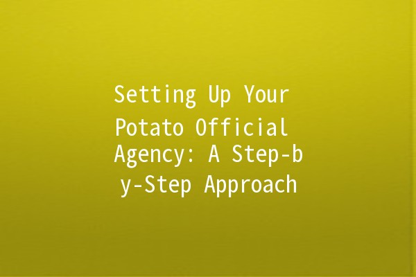 Setting Up Your Potato Official Agency: A Step-by-Step Approach 🥔✨