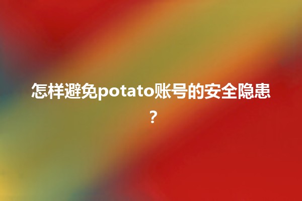 🚨 怎样避免potato账号的安全隐患？🛡️