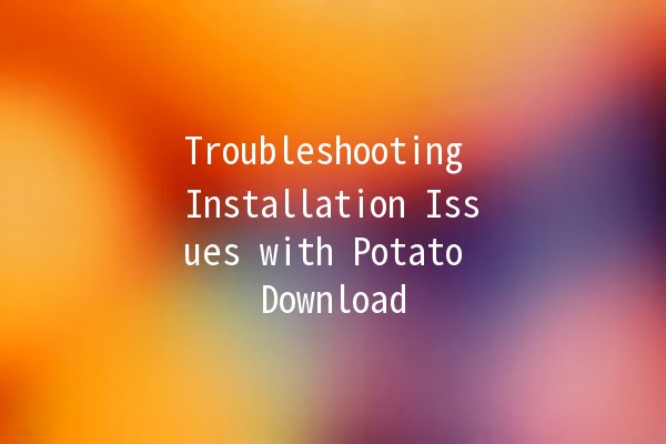 Troubleshooting Installation Issues with Potato Download 🥔💻