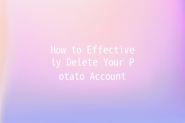 How to Effectively Delete Your Potato Account 🥔🚫