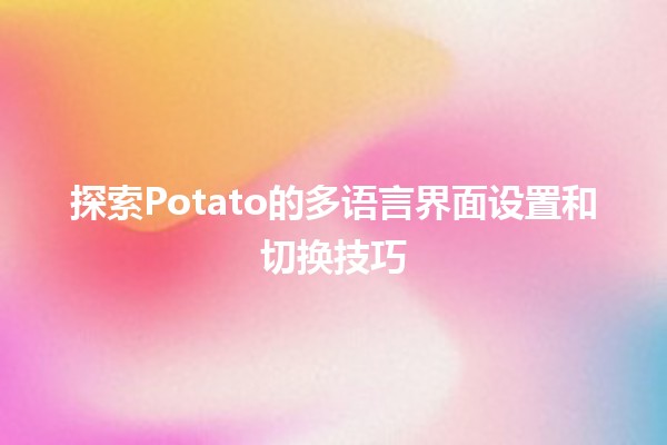 探索Potato的多语言界面设置和切换技巧🥔🌍