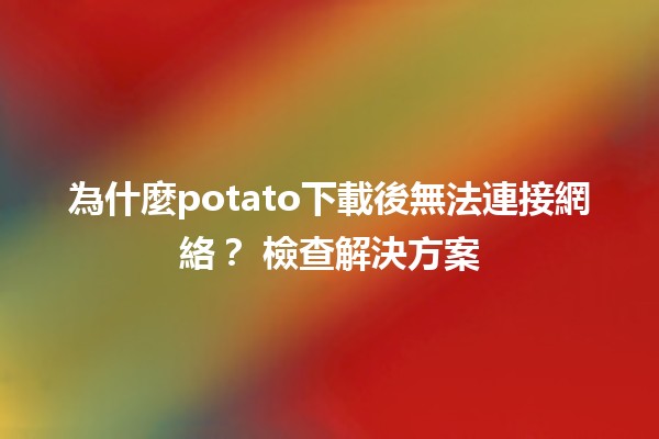 為什麼potato下載後無法連接網絡？🤔 檢查解決方案