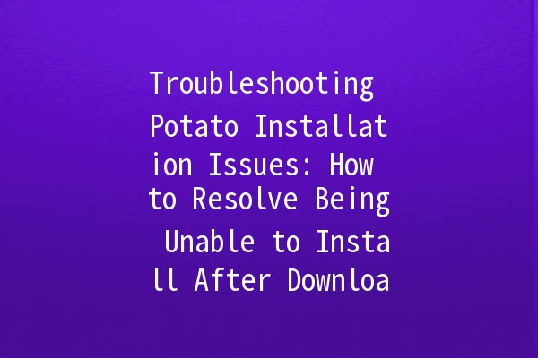 Troubleshooting Potato Installation Issues: How to Resolve Being Unable to Install After Downloading 🥔🚀