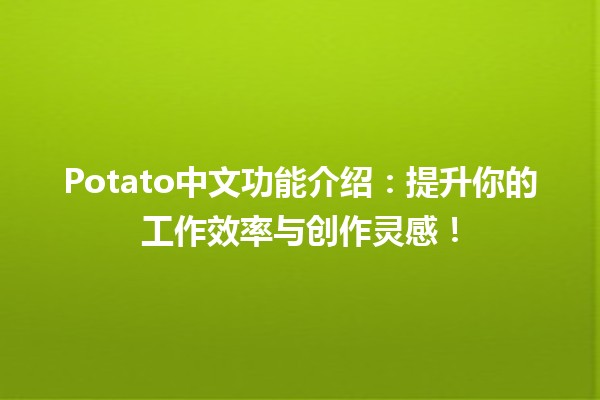 🍟 Potato中文功能介绍：提升你的工作效率与创作灵感！