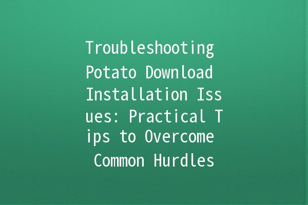 Troubleshooting Potato Download Installation Issues: Practical Tips to Overcome Common Hurdles 🚀🛠️