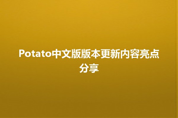 🎮 Potato中文版版本更新内容亮点分享 🌟