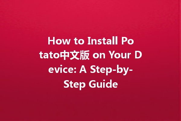 How to Install Potato中文版 on Your Device: A Step-by-Step Guide 🍟✨