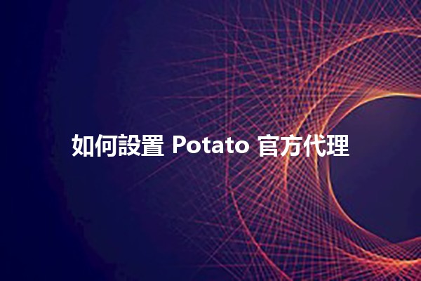 如何設置 Potato 官方代理 🥔✨