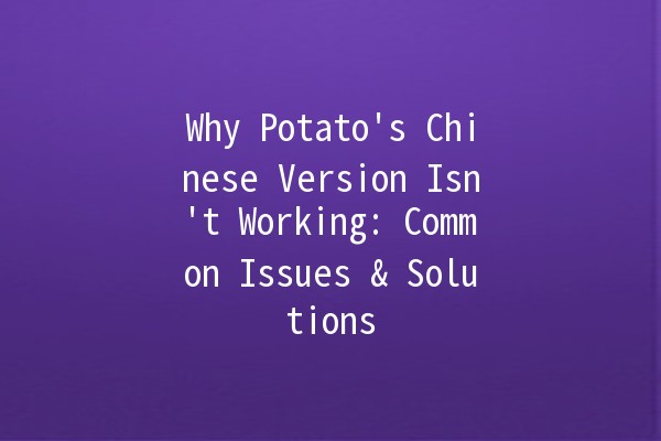 Why Potato's Chinese Version Isn't Working: Common Issues & Solutions 🥔❌