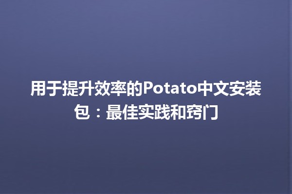 🚀 用于提升效率的Potato中文安装包：最佳实践和窍门