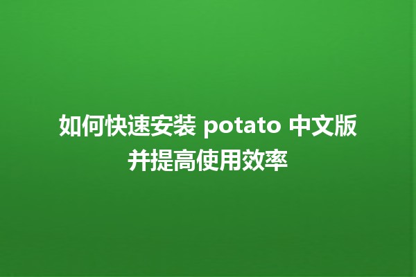 如何快速安装 potato 中文版并提高使用效率 🥔💻