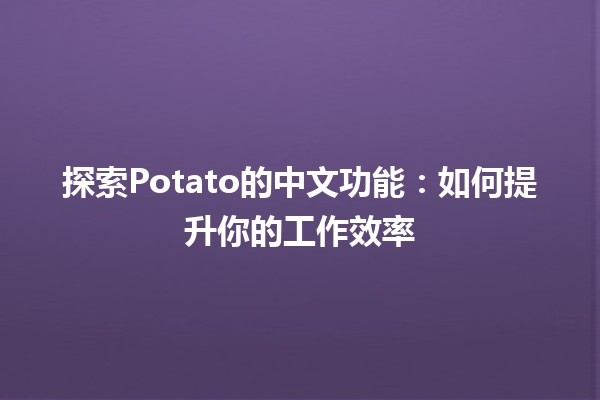 🌟 探索Potato的中文功能：如何提升你的工作效率 🚀