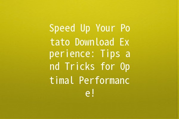 🚀 Speed Up Your Potato Download Experience: Tips and Tricks for Optimal Performance!