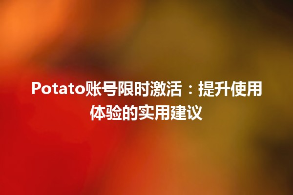 🥔 Potato账号限时激活：提升使用体验的实用建议 🎉