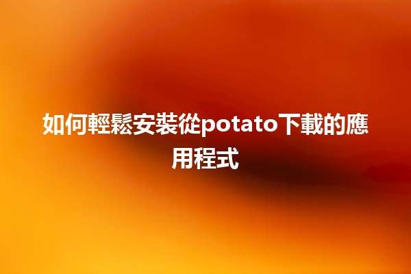 如何輕鬆安裝從potato下載的應用程式 🥔📱