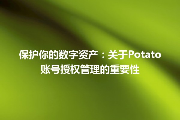 保护你的数字资产：关于Potato账号授权管理的重要性🔐💻