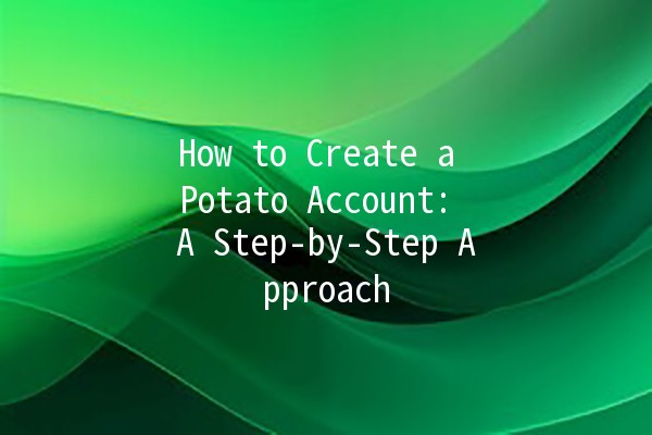 How to Create a Potato Account: A Step-by-Step Approach 🥔✨