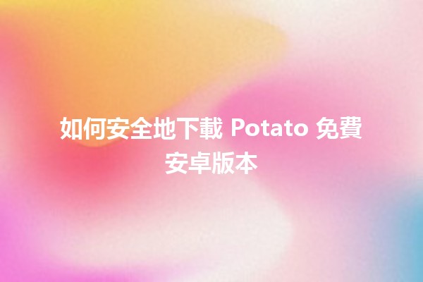 如何安全地下載 Potato 免費安卓版本 📲🥔