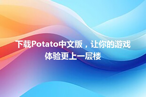 下载Potato中文版，让你的游戏体验更上一层楼🎮✨