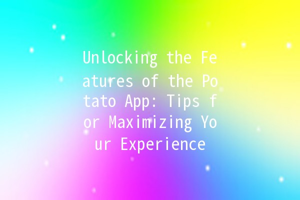 Unlocking the Features of the Potato App: Tips for Maximizing Your Experience 🥔✨